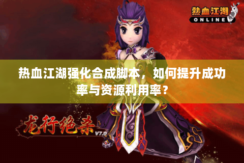 热血江湖强化合成脚本，如何提升成功率与资源利用率？
