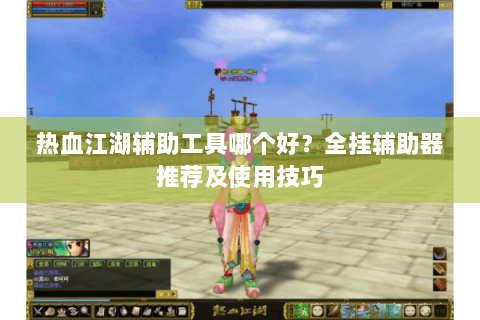 热血江湖辅助工具哪个好？全挂辅助器推荐及使用技巧