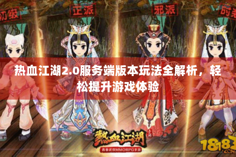 热血江湖2.0服务端版本玩法全解析，轻松提升游戏体验