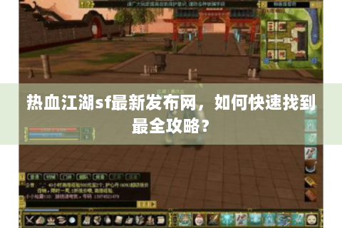 热血江湖sf最新发布网，如何快速找到最全攻略？