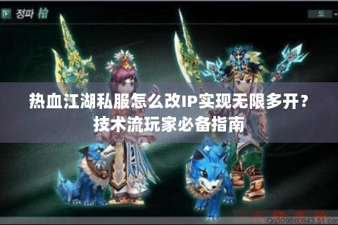 热血江湖私服怎么改IP实现无限多开？技术流玩家必备指南