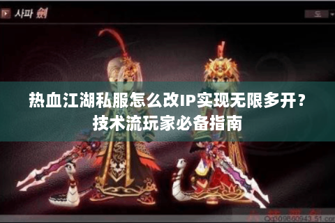 热血江湖私服怎么改IP实现无限多开？技术流玩家必备指南