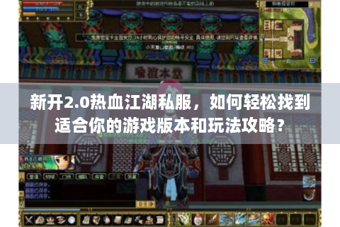 新开2.0热血江湖私服，如何轻松找到适合你的游戏版本和玩法攻略？