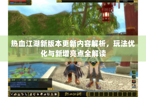 热血江湖新版本更新内容解析，玩法优化与新增亮点全解读