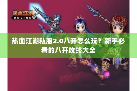 热血江湖私服2.0八开怎么玩？新手必看的八开攻略大全