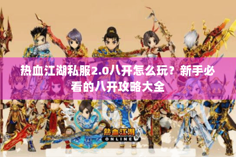 热血江湖私服2.0八开怎么玩？新手必看的八开攻略大全
