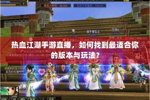 热血江湖手游直播，如何找到最适合你的版本与玩法？