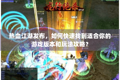热血江湖发布，如何快速找到适合你的游戏版本和玩法攻略？