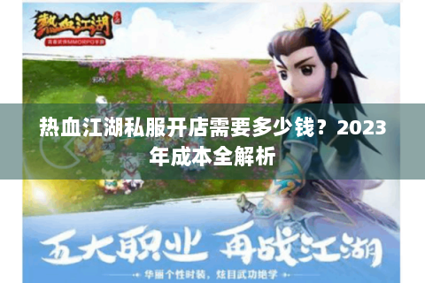 热血江湖私服开店需要多少钱？2023年成本全解析