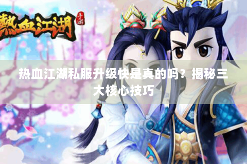 热血江湖私服升级快是真的吗？揭秘三大核心技巧