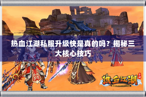 热血江湖私服升级快是真的吗？揭秘三大核心技巧