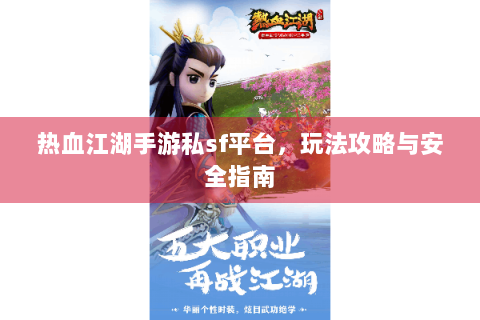热血江湖手游私sf平台，玩法攻略与安全指南