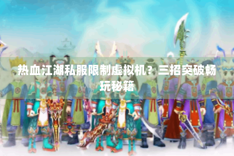 热血江湖私服限制虚拟机？三招突破畅玩秘籍