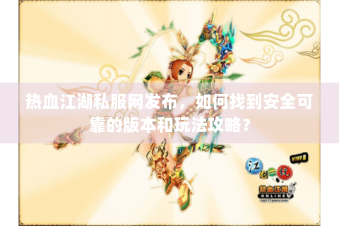 热血江湖私服网发布，如何找到安全可靠的版本和玩法攻略？