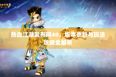 热血江湖发布网40，版本更新与玩法攻略全解析