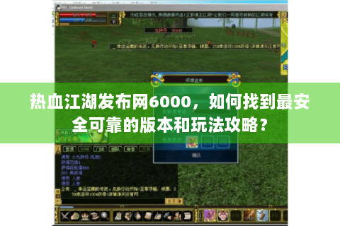 热血江湖发布网6000，如何找到最安全可靠的版本和玩法攻略？