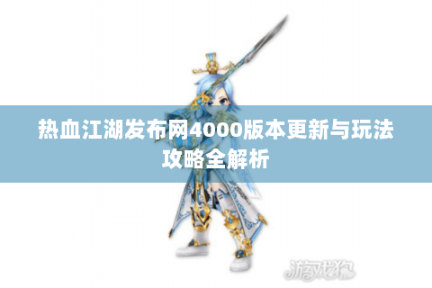 热血江湖发布网4000版本更新与玩法攻略全解析