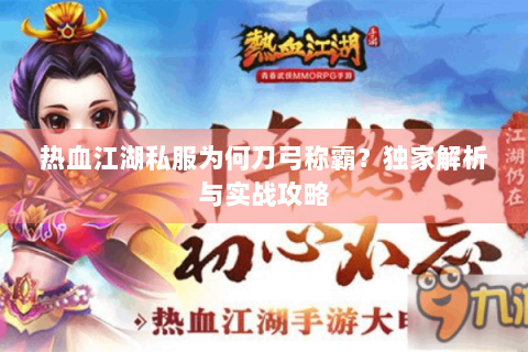 热血江湖私服为何刀弓称霸？独家解析与实战攻略