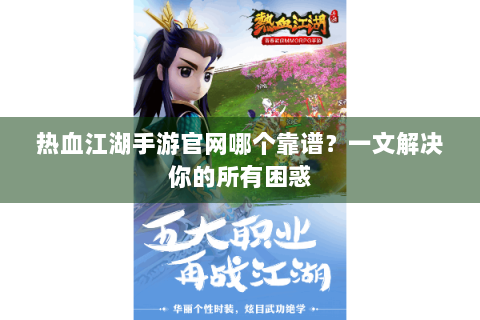热血江湖手游官网哪个靠谱？一文解决你的所有困惑