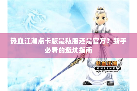 热血江湖点卡版是私服还是官方？新手必看的避坑指南