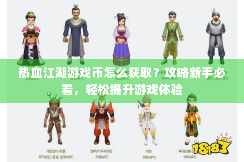 热血江湖游戏币怎么获取？攻略新手必看，轻松提升游戏体验