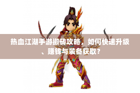 热血江湖手游搬砖攻略，如何快速升级、赚钱与装备获取？