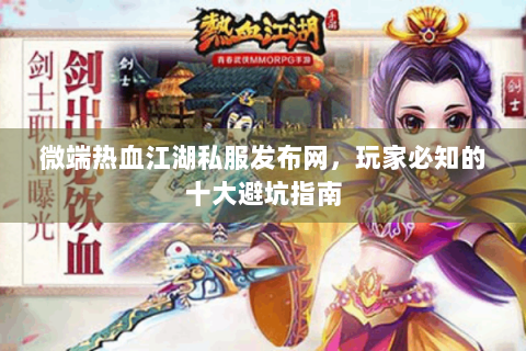 微端热血江湖私服发布网,玩家必知的十大避坑指南 微端热血江湖私服发布网,玩家必知的十大避坑指南
