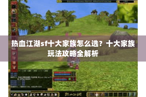 热血江湖sf十大家族怎么选？十大家族玩法攻略全解析