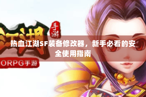 热血江湖SF装备修改器，新手必看的安全使用指南