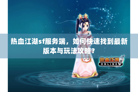 热血江湖sf服务端，如何快速找到最新版本与玩法攻略？