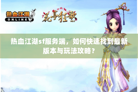 热血江湖sf服务端，如何快速找到最新版本与玩法攻略？