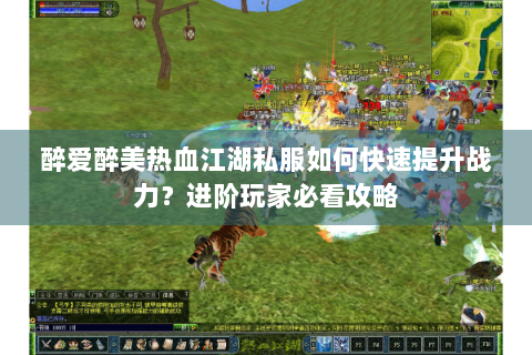 醉爱醉美热血江湖私服如何快速提升战力？进阶玩家必看攻略