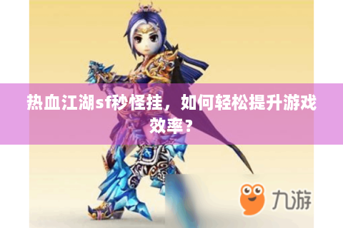 热血江湖sf秒怪挂，如何轻松提升游戏效率？