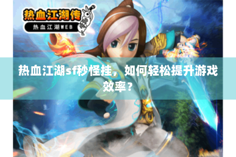 热血江湖sf秒怪挂，如何轻松提升游戏效率？