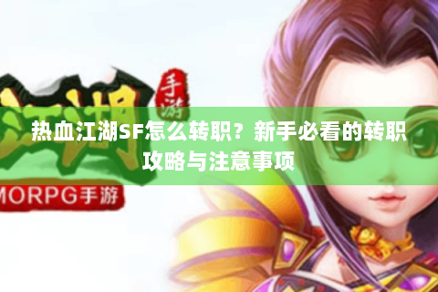 热血江湖SF怎么转职？新手必看的转职攻略与注意事项