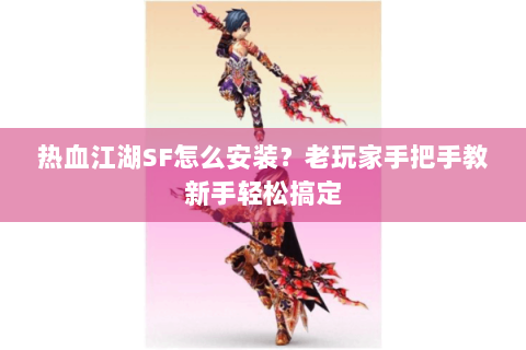 热血江湖SF怎么安装？老玩家手把手教新手轻松搞定
