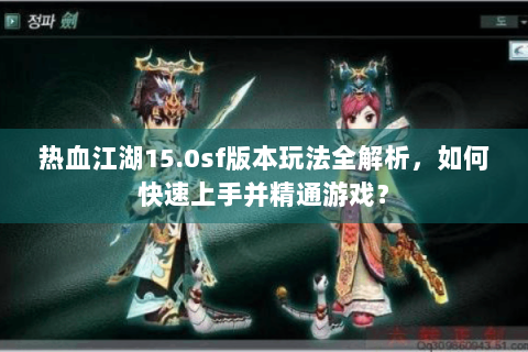 热血江湖15.0sf版本玩法全解析，如何快速上手并精通游戏？