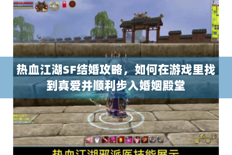 热血江湖SF结婚攻略，如何在游戏里找到真爱并顺利步入婚姻殿堂