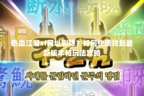 热血江湖sf网址删除？如何快速找到最新版本和玩法攻略