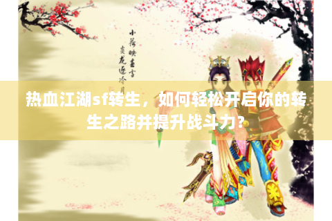 热血江湖sf转生，如何轻松开启你的转生之路并提升战斗力？