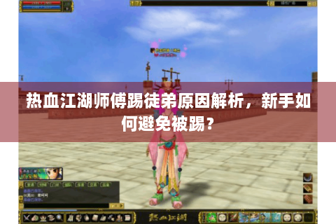 热血江湖师傅踢徒弟原因解析，新手如何避免被踢？