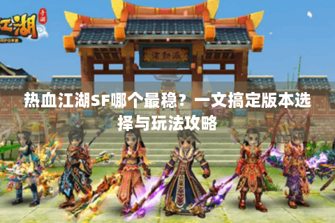 热血江湖SF哪个最稳？一文搞定版本选择与玩法攻略