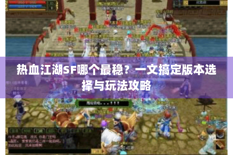热血江湖SF哪个最稳？一文搞定版本选择与玩法攻略