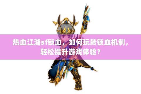 热血江湖sf锁血，如何玩转锁血机制，轻松提升游戏体验？
