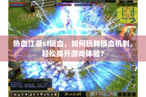 热血江湖sf锁血，如何玩转锁血机制，轻松提升游戏体验？
