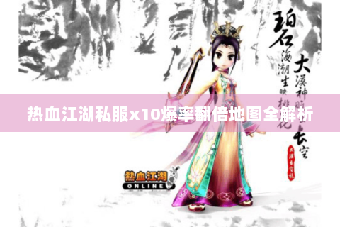 热血江湖私服x10爆率翻倍地图全解析