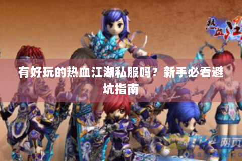 有好玩的热血江湖私服吗？新手必看避坑指南