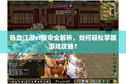 热血江湖sf指令全解析，如何轻松掌握游戏攻略？