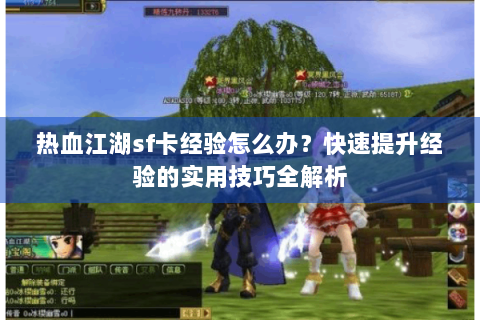 热血江湖sf卡经验怎么办？快速提升经验的实用技巧全解析