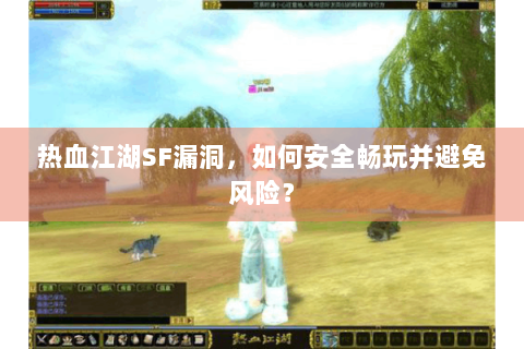 热血江湖SF漏洞，如何安全畅玩并避免风险？